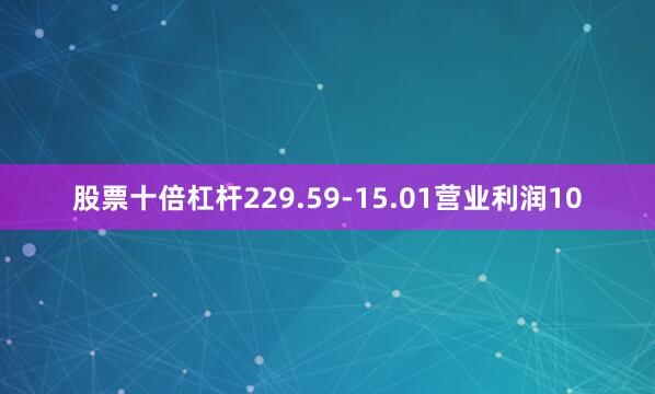 股票十倍杠杆229.59-15.01营业利润10