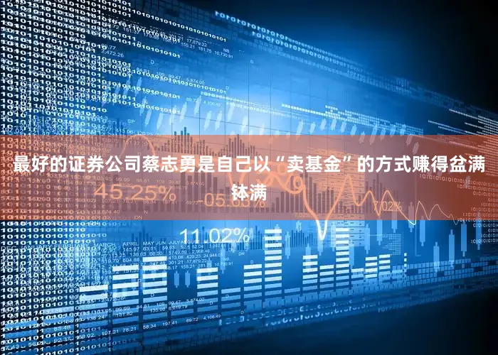 最好的证券公司蔡志勇是自己以“卖基金”的方式赚得盆满钵满