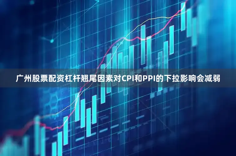 广州股票配资杠杆翘尾因素对CPI和PPI的下拉影响会减弱