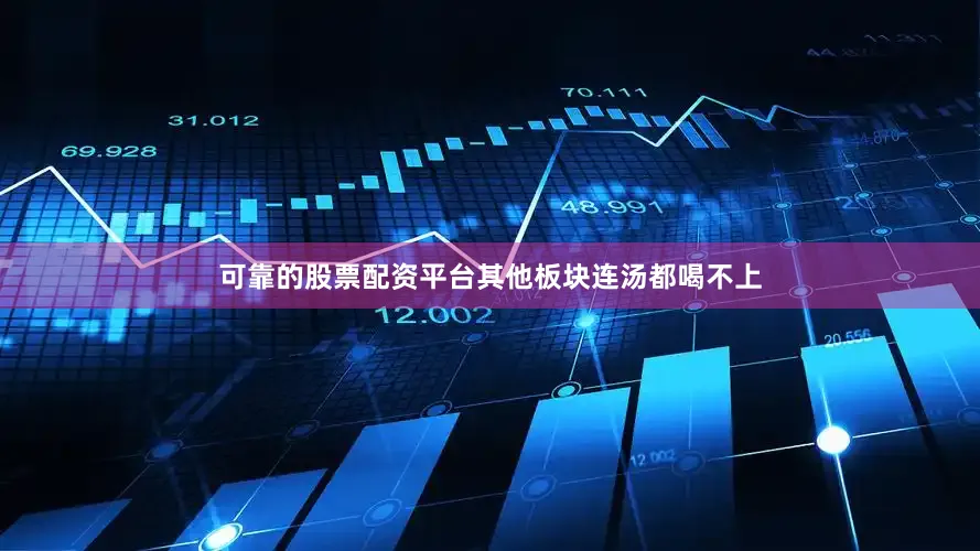 可靠的股票配资平台其他板块连汤都喝不上