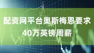 配资网平台奥斯梅恩要求40万英镑周薪