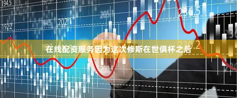在线配资服务因为这次修斯在世俱杯之后