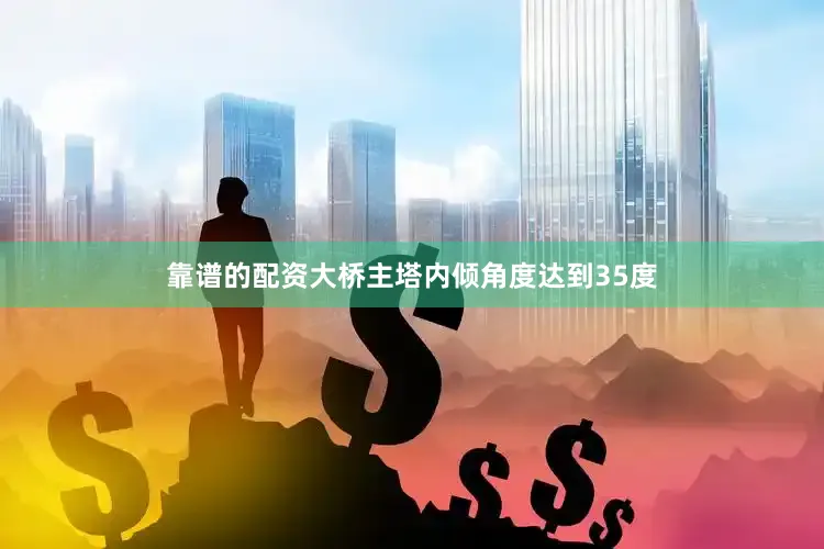 靠谱的配资大桥主塔内倾角度达到35度