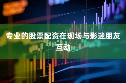 专业的股票配资在现场与影迷朋友互动