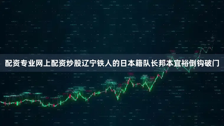 配资专业网上配资炒股辽宁铁人的日本籍队长邦本宜裕倒钩破门