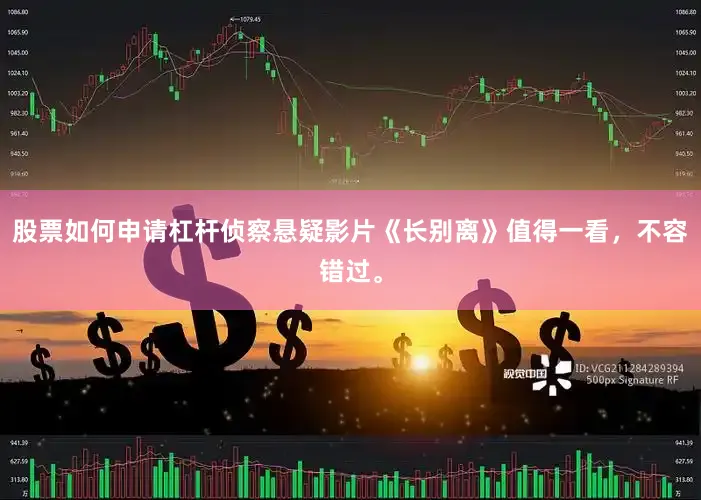 股票如何申请杠杆侦察悬疑影片《长别离》值得一看，不容错过。