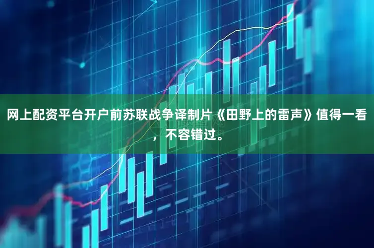网上配资平台开户前苏联战争译制片《田野上的雷声》值得一看，不容错过。