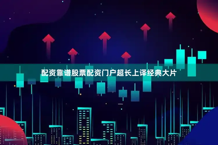 配资靠谱股票配资门户超长上译经典大片