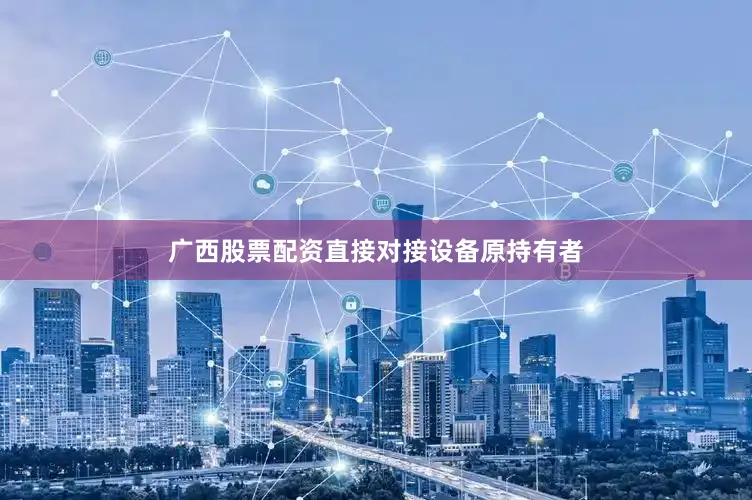 广西股票配资直接对接设备原持有者