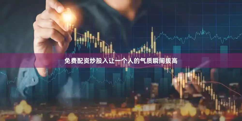 免费配资炒股入让一个人的气质瞬间拔高