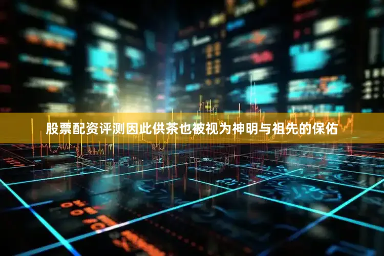 股票配资评测因此供茶也被视为神明与祖先的保佑