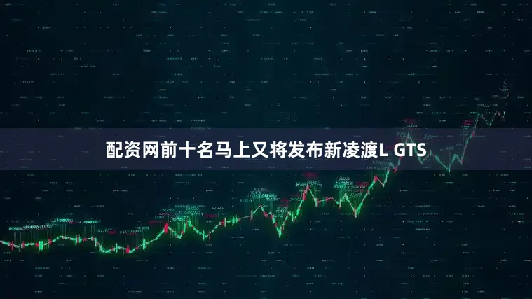 配资网前十名马上又将发布新凌渡L GTS