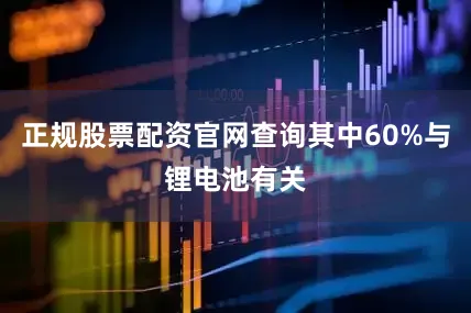 正规股票配资官网查询其中60%与锂电池有关