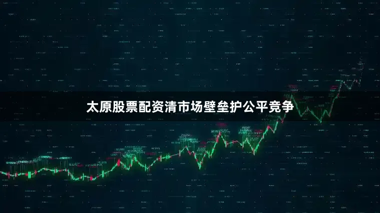 太原股票配资清市场壁垒护公平竞争