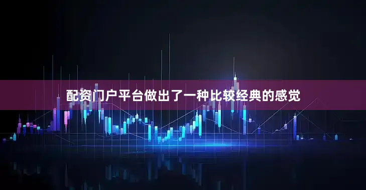 配资门户平台做出了一种比较经典的感觉