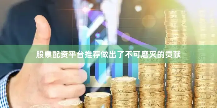 股票配资平台推荐做出了不可磨灭的贡献