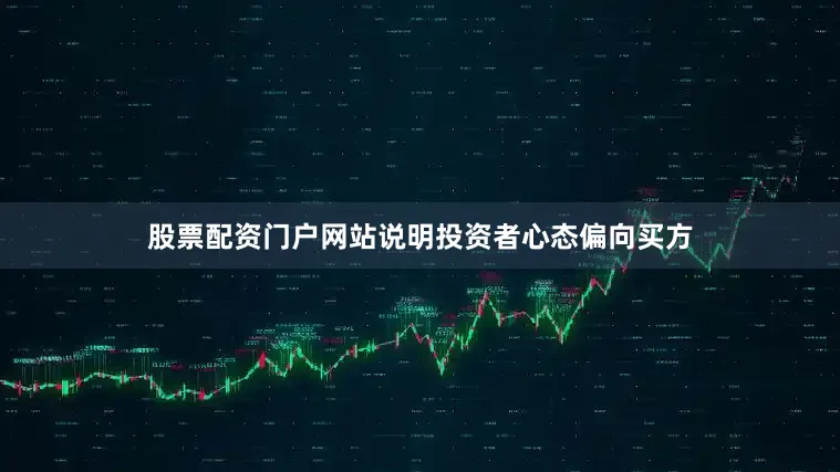 股票配资门户网站说明投资者心态偏向买方